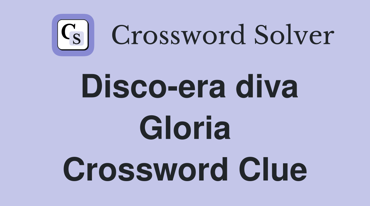 Disco-era diva Gloria Crossword Clue