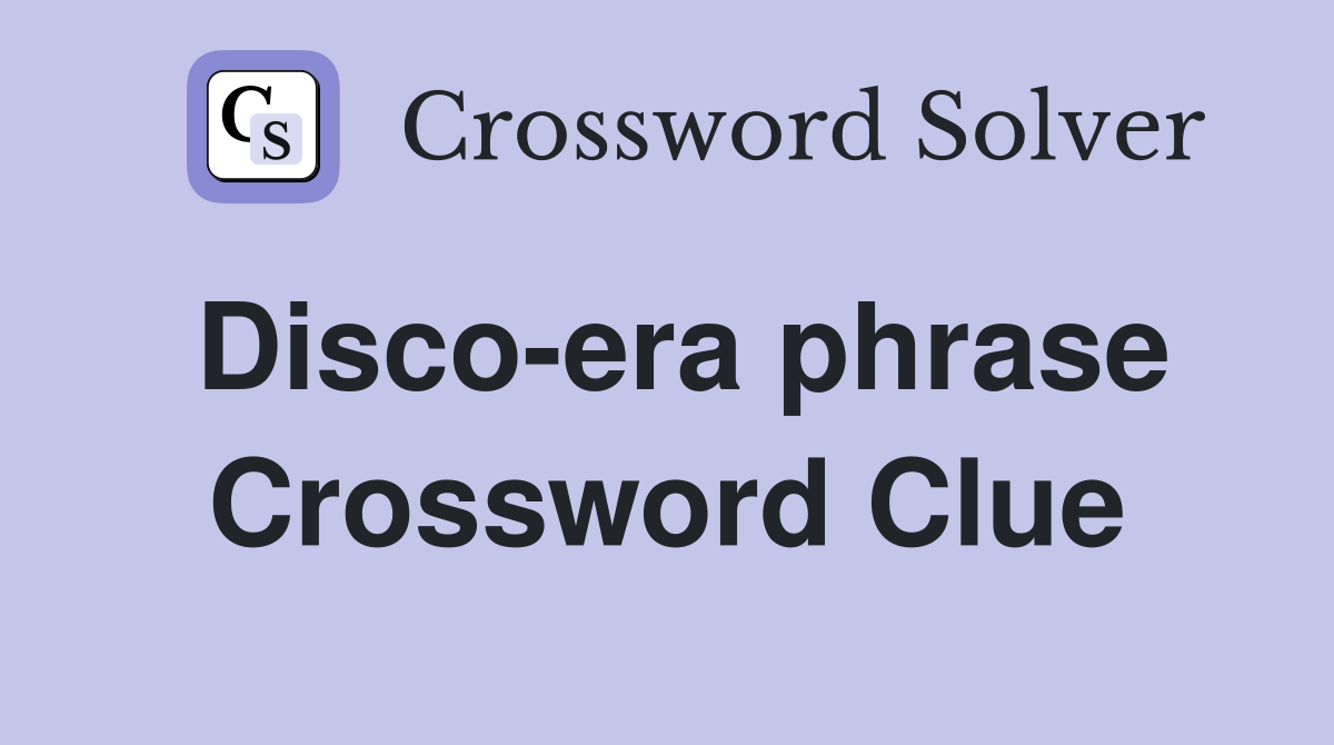 Disco-era phrase Crossword Clue