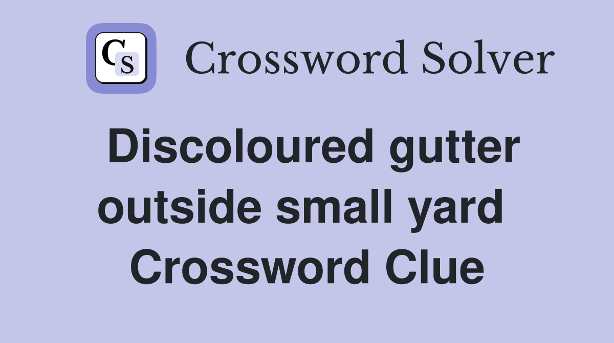 Discoloured gutter outside small yard  Crossword Clue