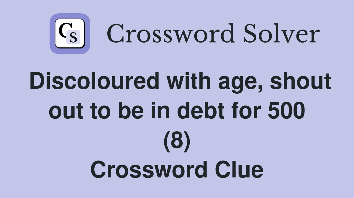 Discoloured with age, shout out to be in debt for 500 (8) Crossword Clue
