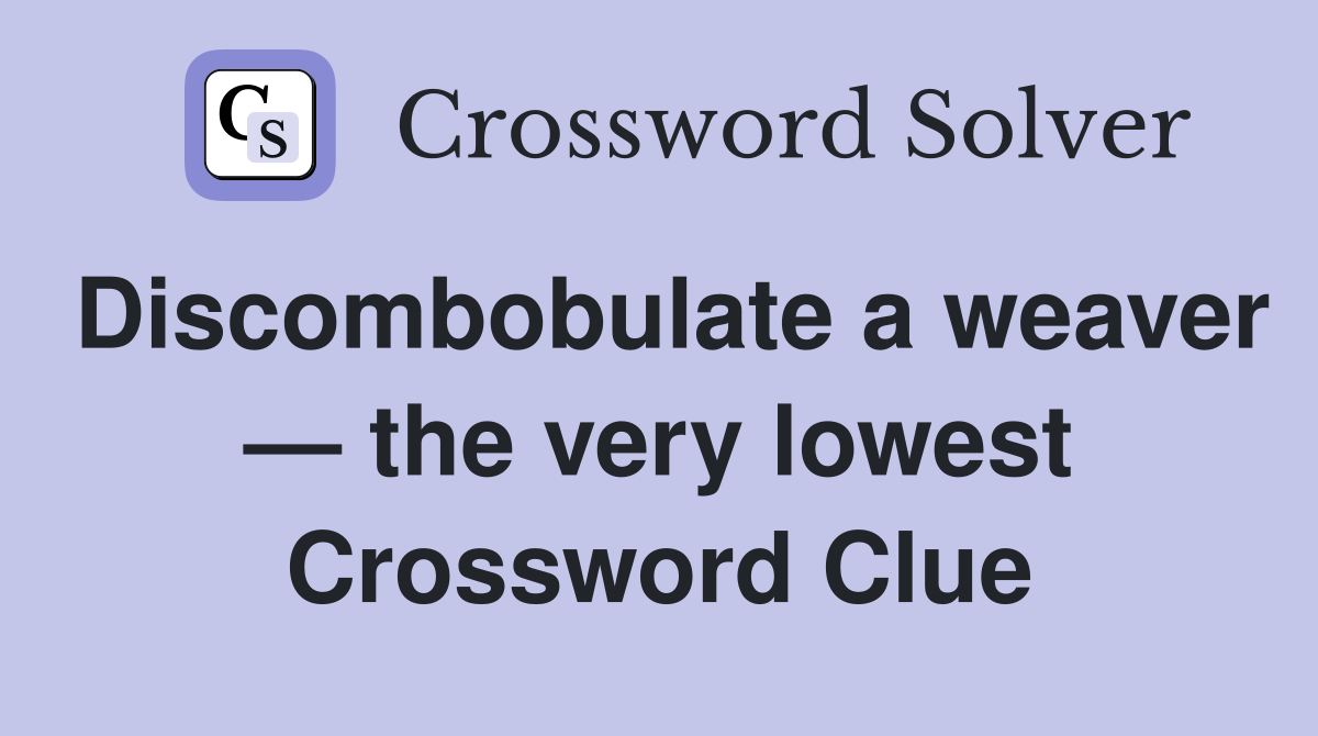 Discombobulate a weaver — the very lowest Crossword Clue