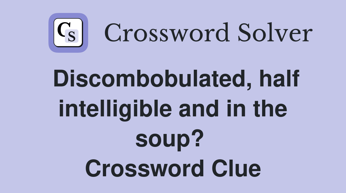 Discombobulated, half intelligible and in the soup?  Crossword Clue