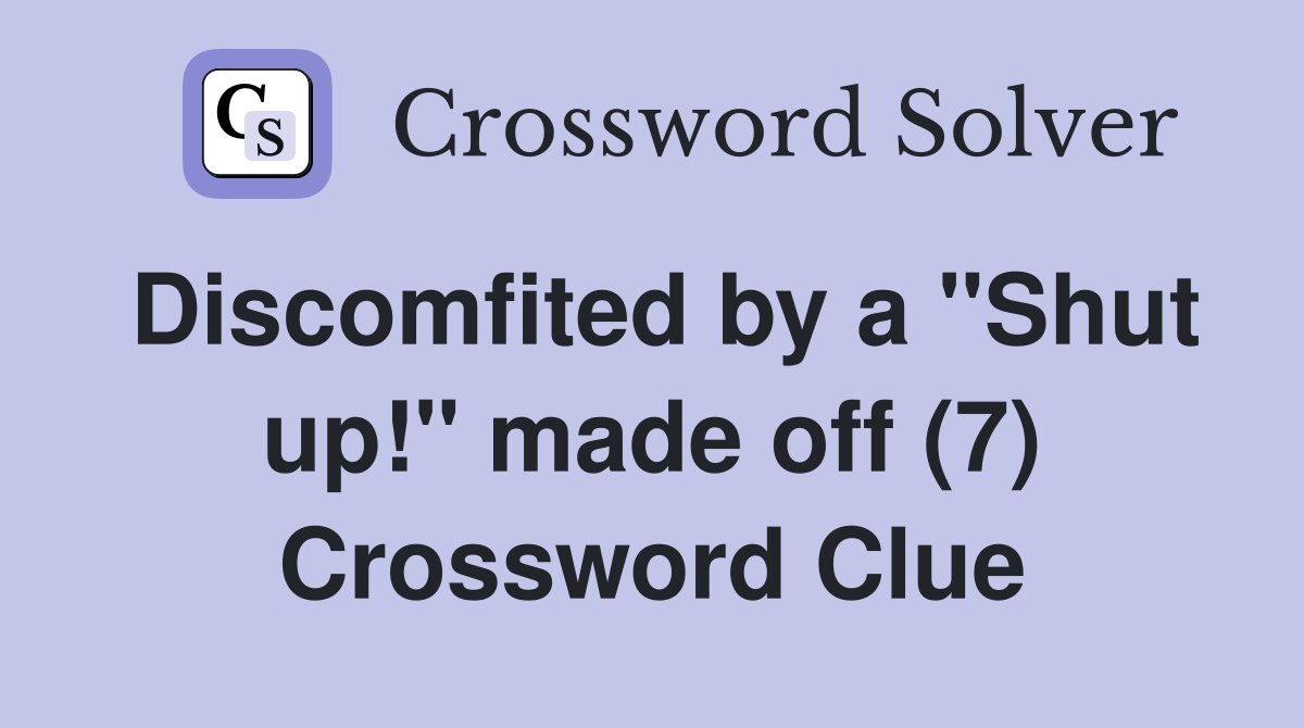 Discomfited by a "Shut up!" made off (7) Crossword Clue