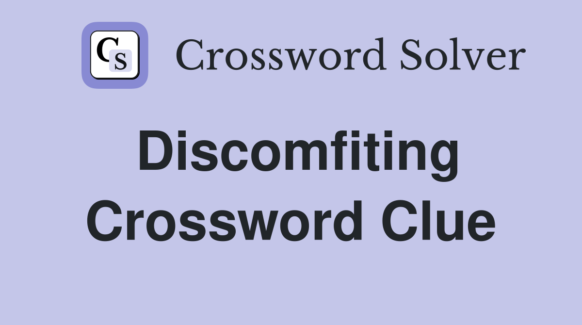 Discomfiting Crossword Clue