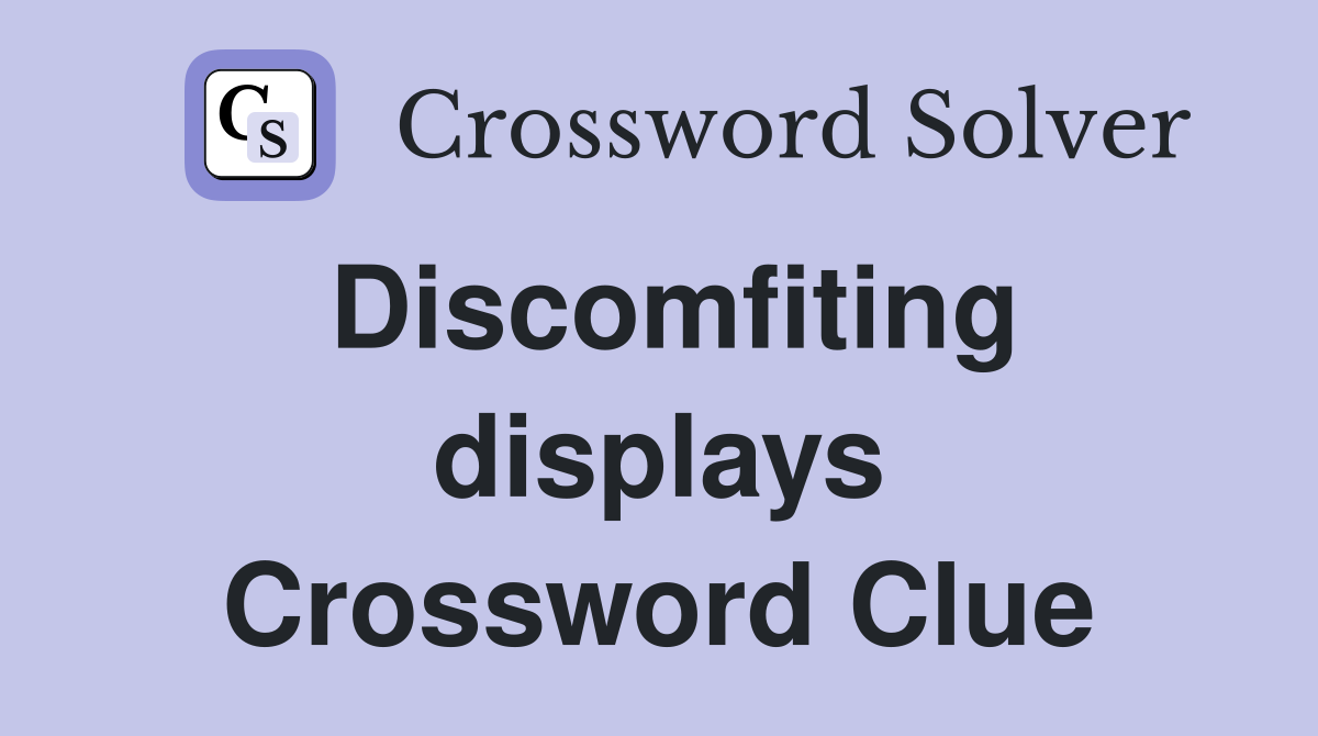 Discomfiting displays Crossword Clue