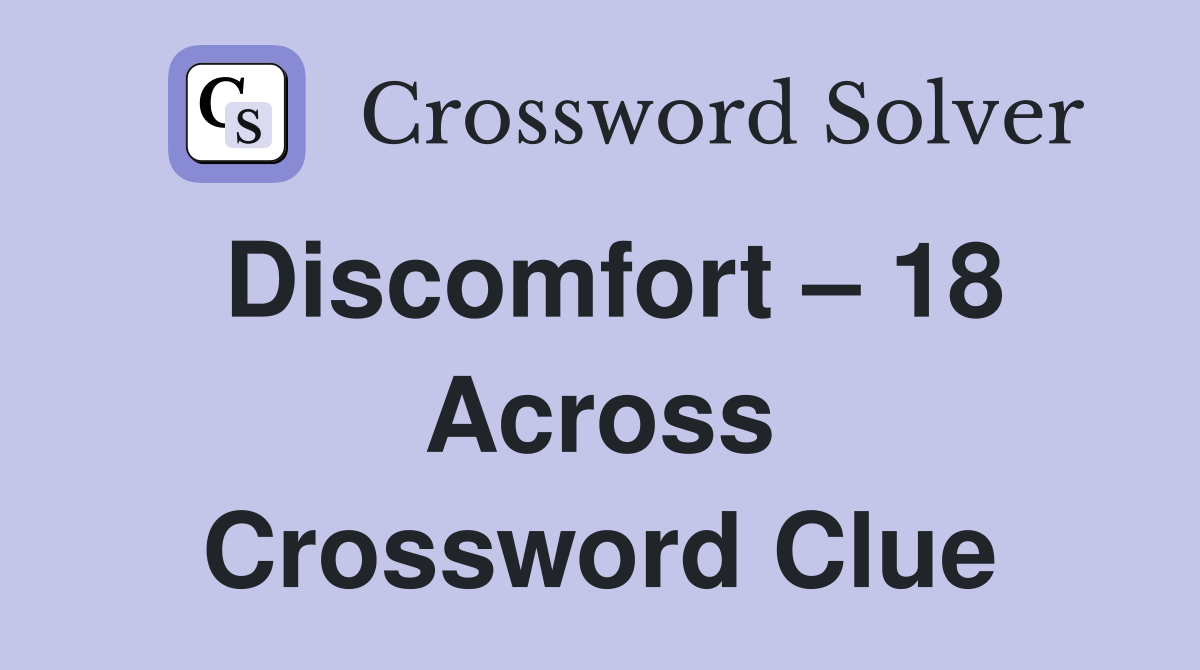 Discomfort – 18 Across Crossword Clue