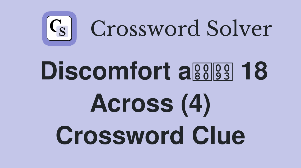 Discomfort a 18 Across (4) Crossword Clue