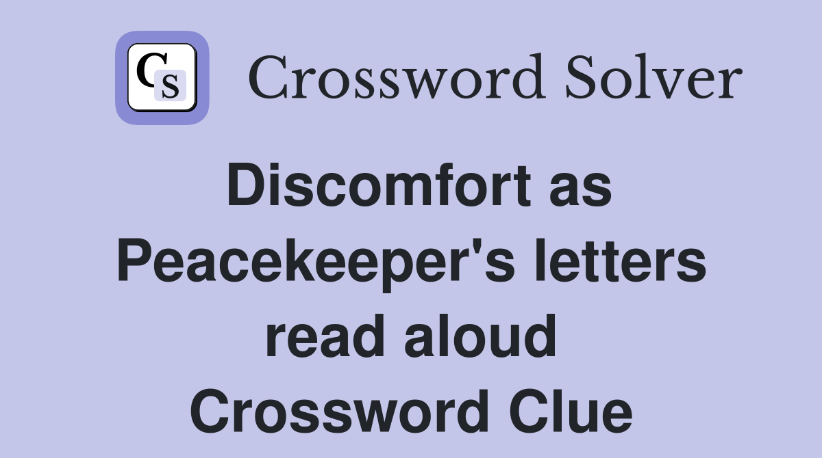 Discomfort as Peacekeeper's letters read aloud Crossword Clue