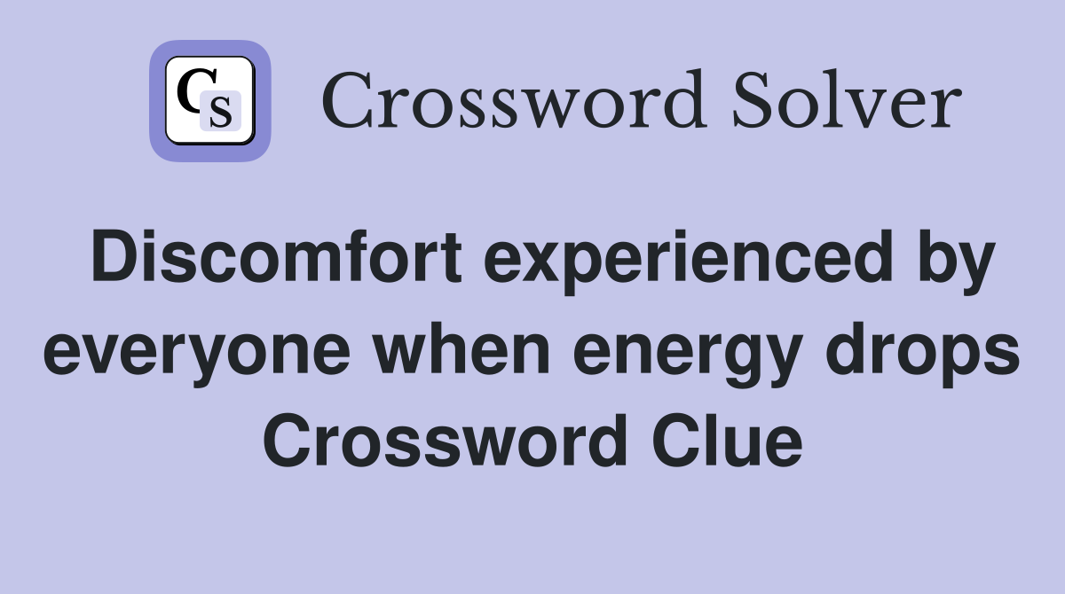 Discomfort experienced by everyone when energy drops Crossword Clue