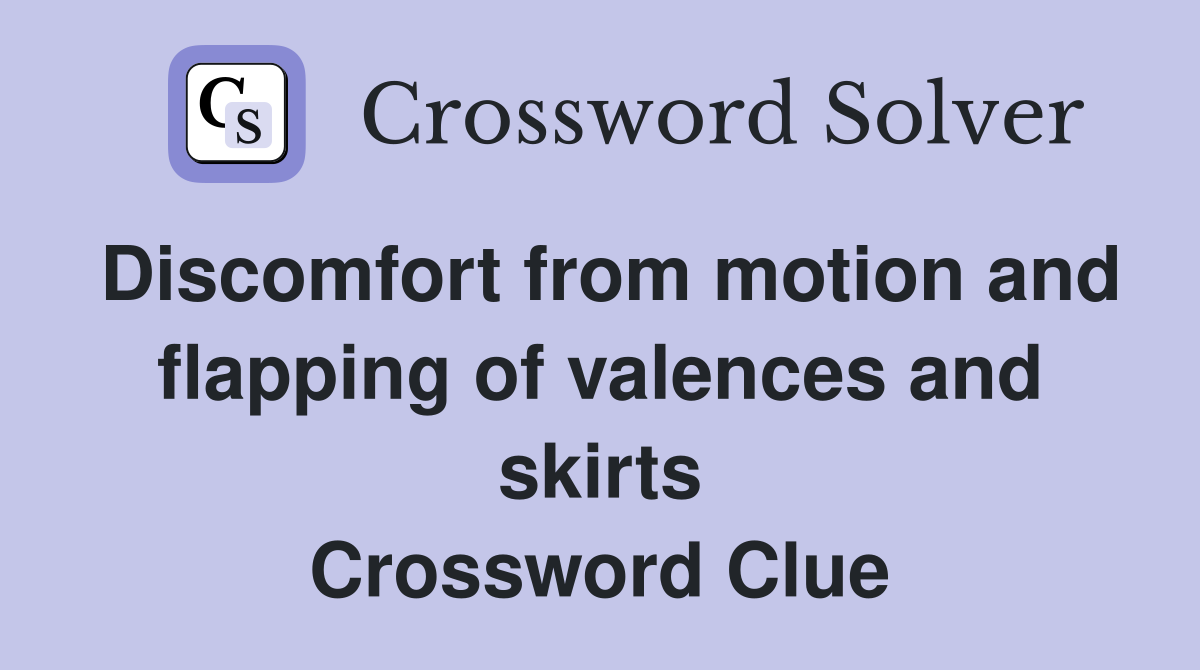 Discomfort from motion and flapping of valences and skirts Crossword Clue
