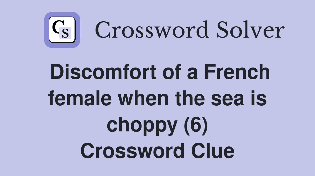 Discomfort of a French female when the sea is choppy (6) Crossword Clue