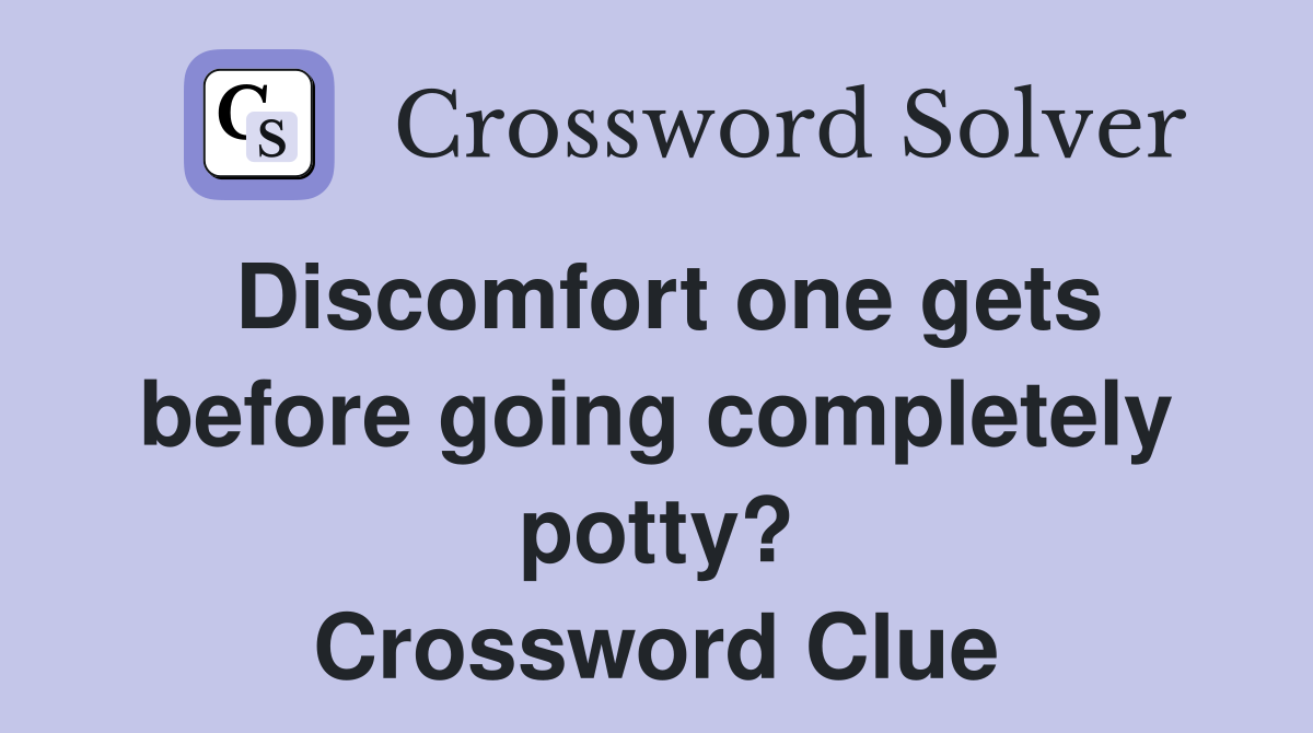 Discomfort one gets before going completely potty? Crossword Clue