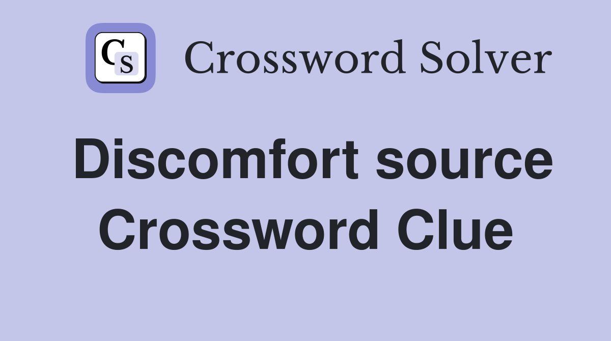 Discomfort source Crossword Clue