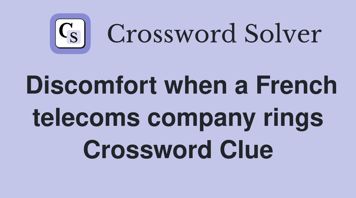 Discomfort when a French telecoms company rings Crossword Clue