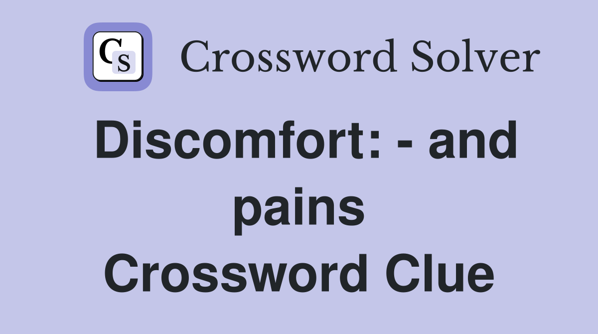 Discomfort: - and pains Crossword Clue
