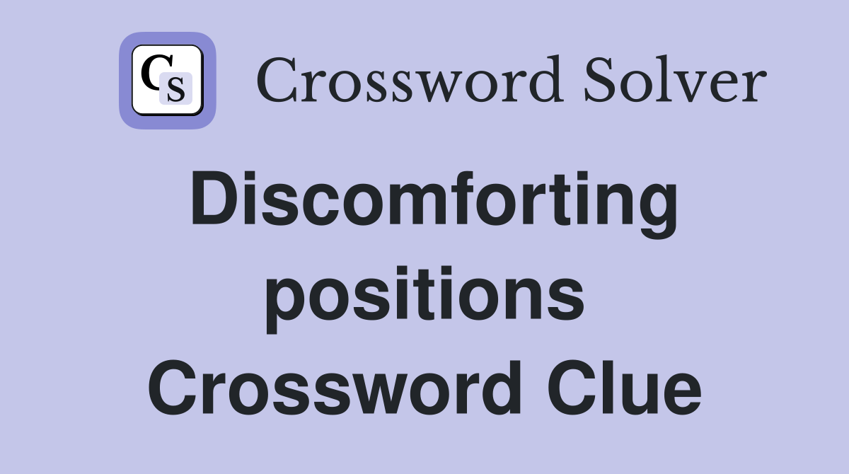 Discomforting positions Crossword Clue