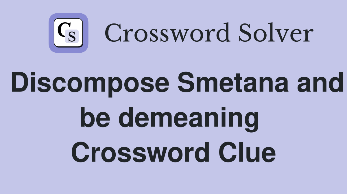 Discompose Smetana and be demeaning  Crossword Clue