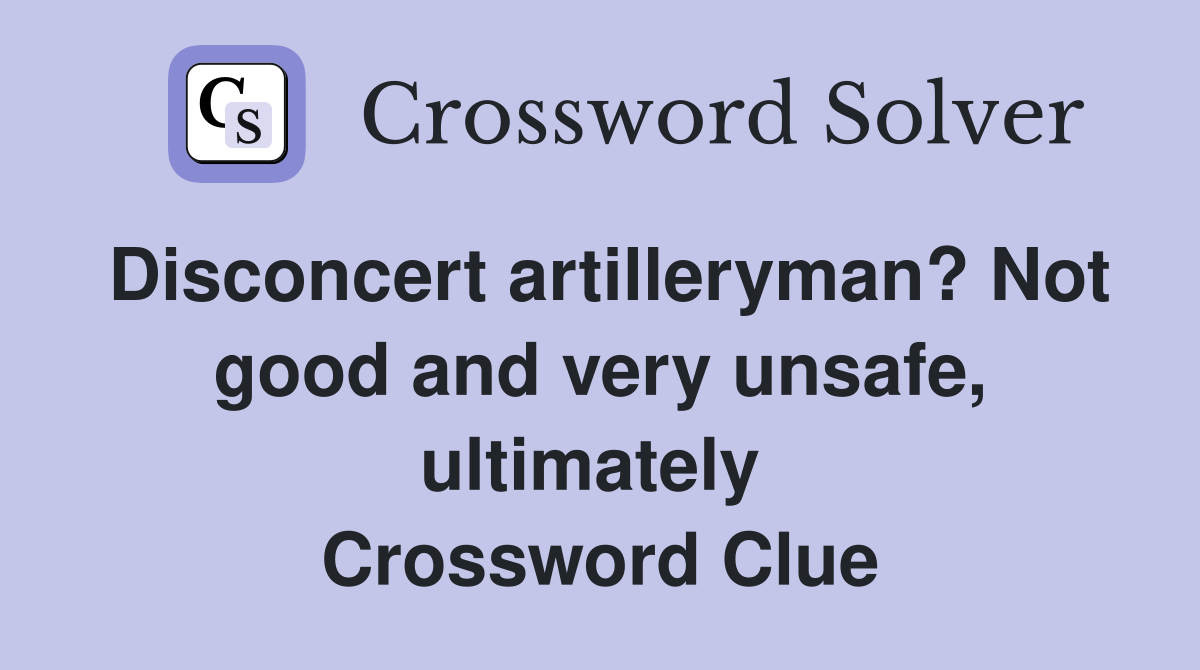 Disconcert artilleryman? Not good and very unsafe, ultimately  Crossword Clue