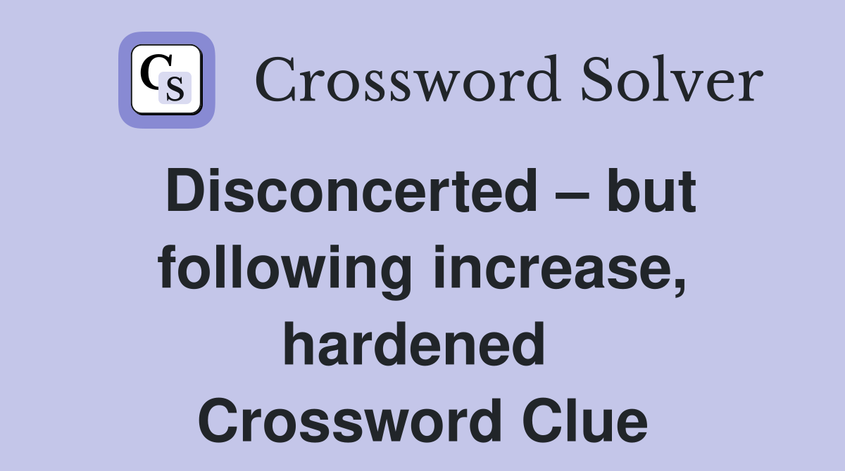 Disconcerted – but following increase, hardened  Crossword Clue