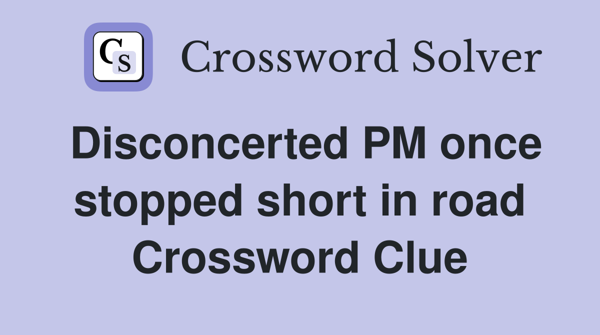 Disconcerted PM once stopped short in road Crossword Clue