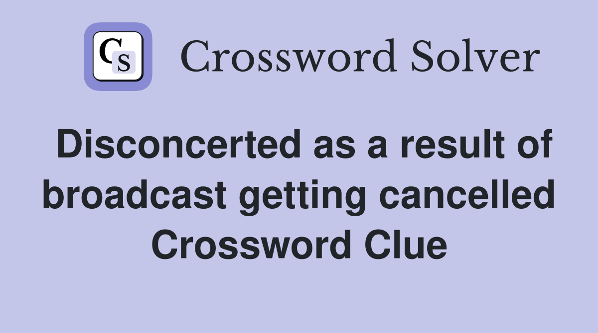 Disconcerted as a result of broadcast getting cancelled Crossword Clue