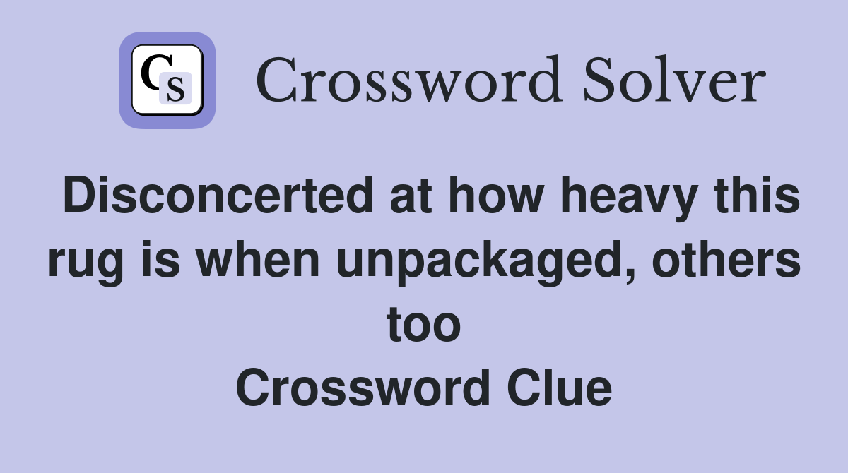 Disconcerted at how heavy this rug is when unpackaged, others too Crossword Clue