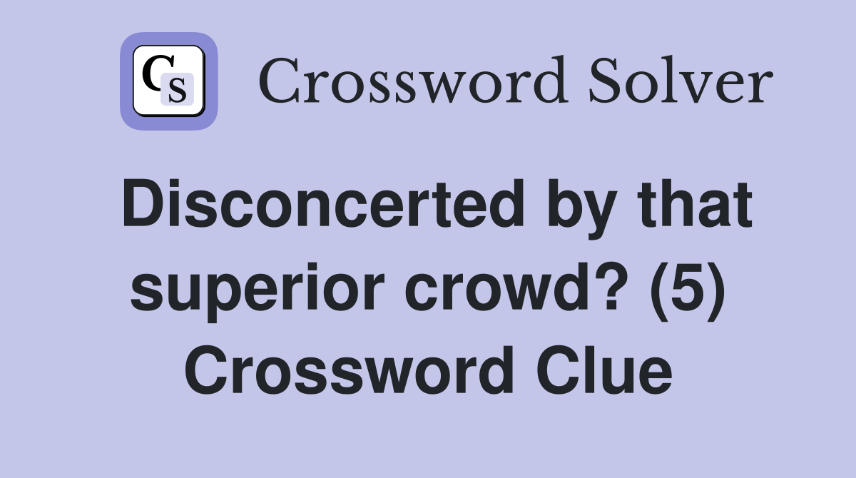 Disconcerted by that superior crowd? (5) Crossword Clue