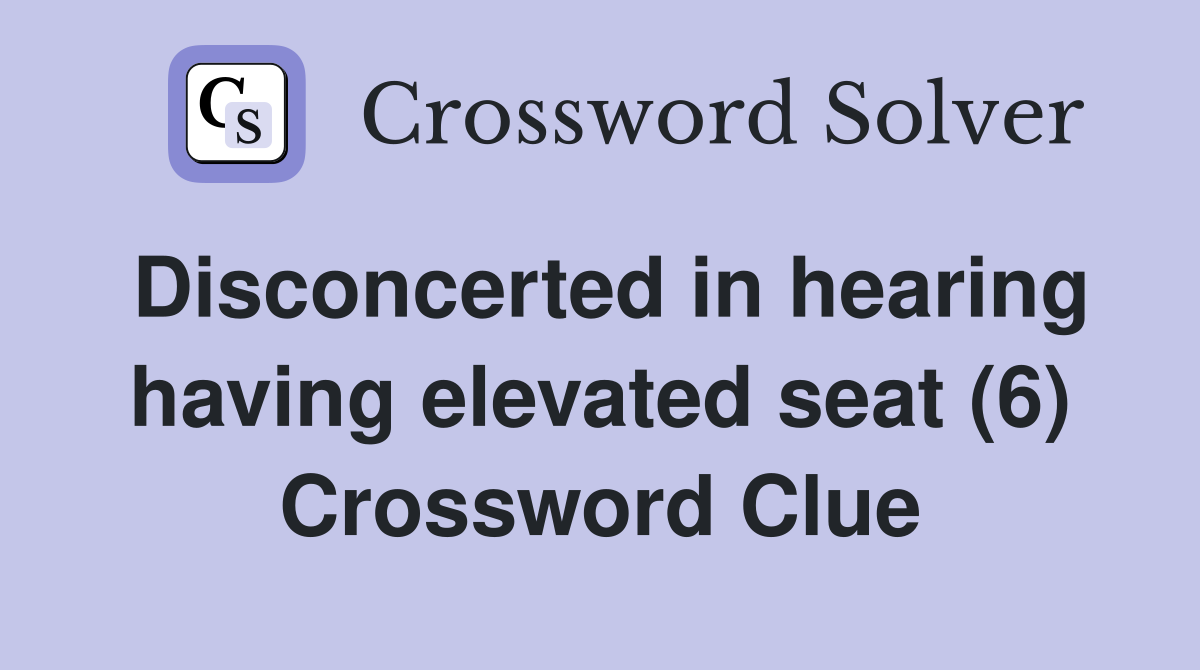 Disconcerted in hearing having elevated seat (6) Crossword Clue