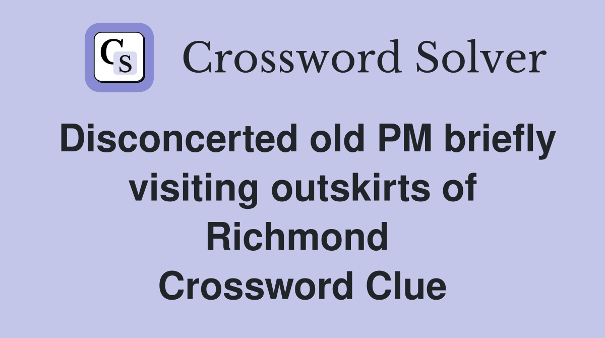 Disconcerted old PM briefly visiting outskirts of Richmond  Crossword Clue