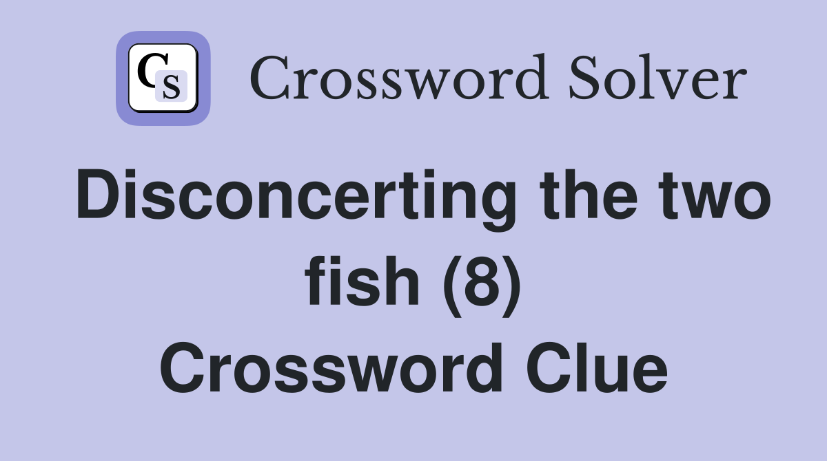 Disconcerting the two fish (8) Crossword Clue