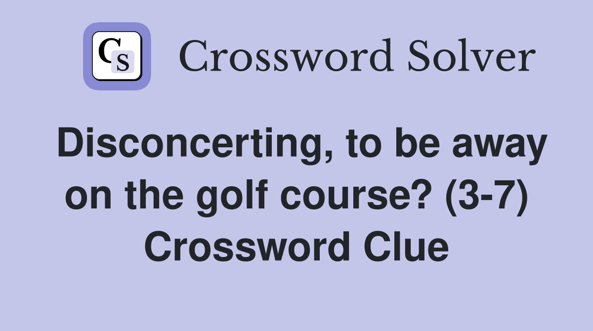 Disconcerting, to be away on the golf course? (3-7) Crossword Clue