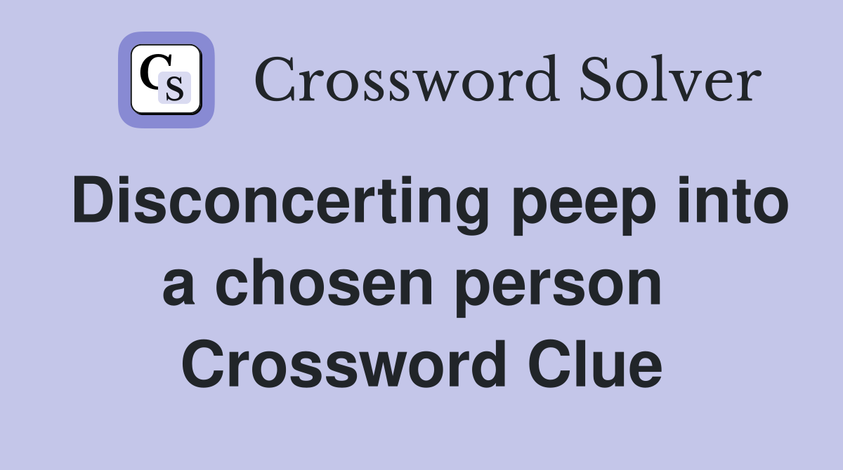 Disconcerting peep into a chosen person  Crossword Clue