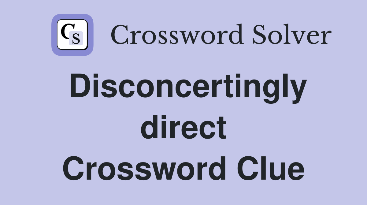 Disconcertingly direct Crossword Clue