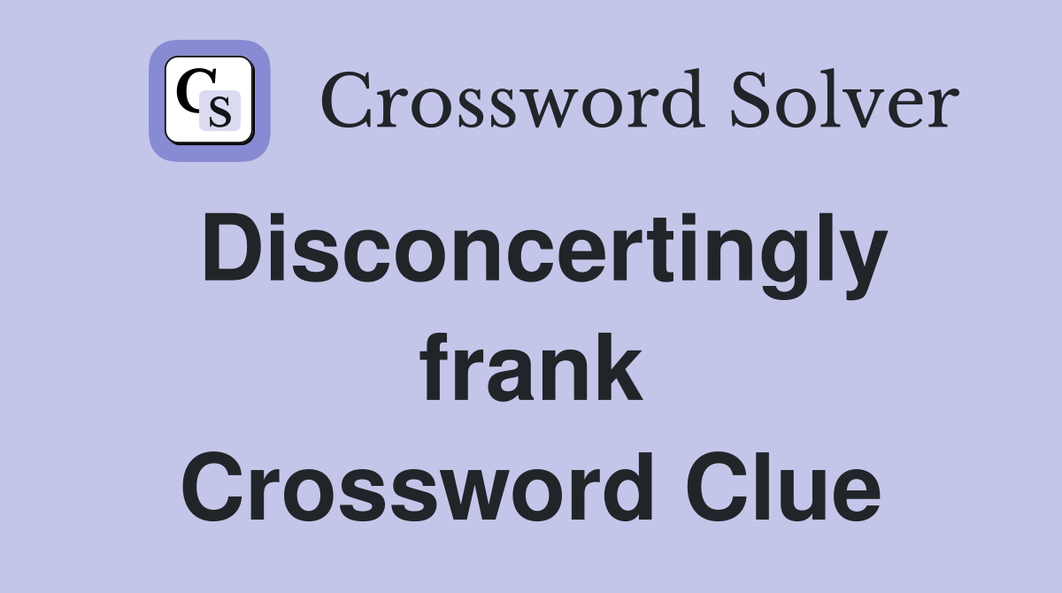 Disconcertingly frank Crossword Clue