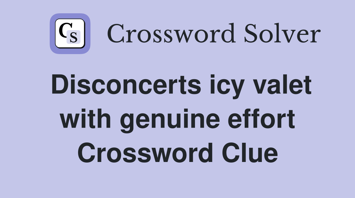 Disconcerts icy valet with genuine effort Crossword Clue