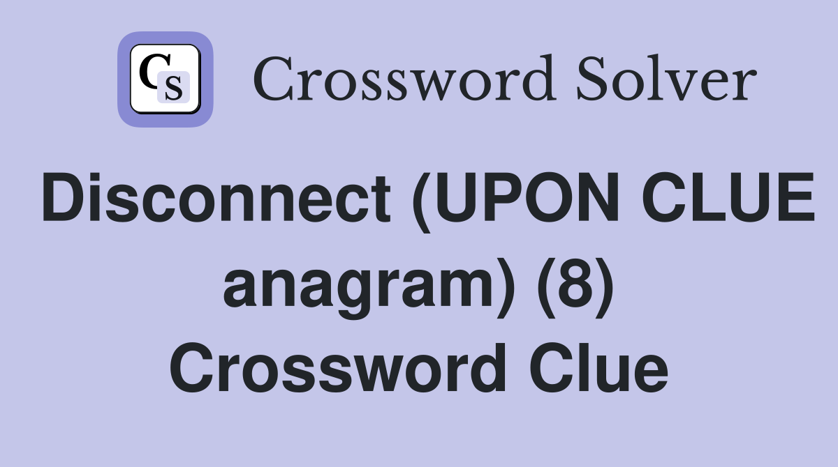 Disconnect (UPON CLUE anagram) (8) Crossword Clue