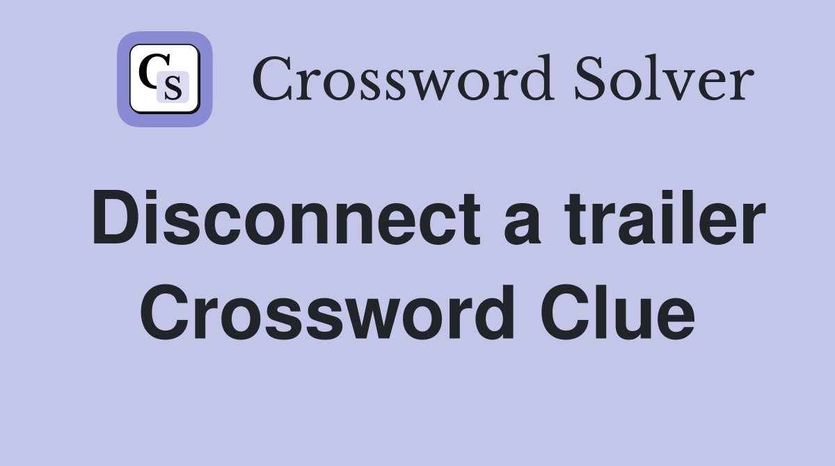 Disconnect a trailer Crossword Clue