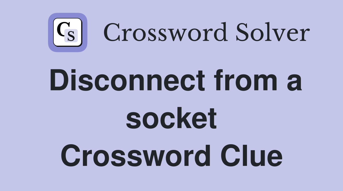 Disconnect from a socket Crossword Clue