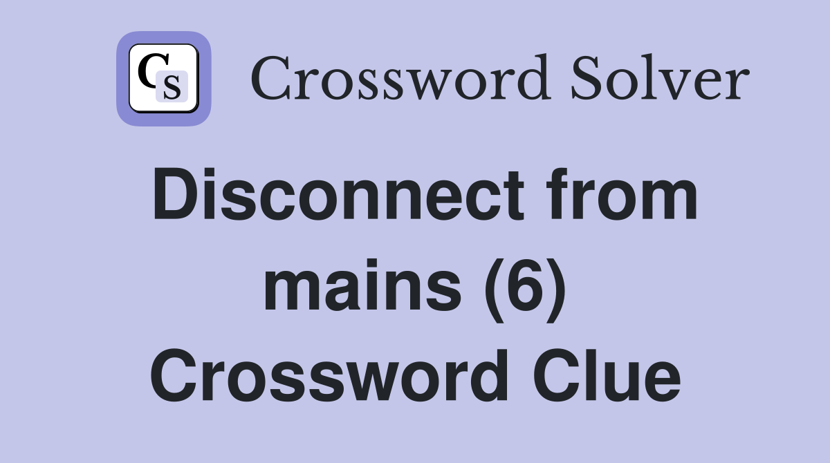 Disconnect from mains (6) Crossword Clue