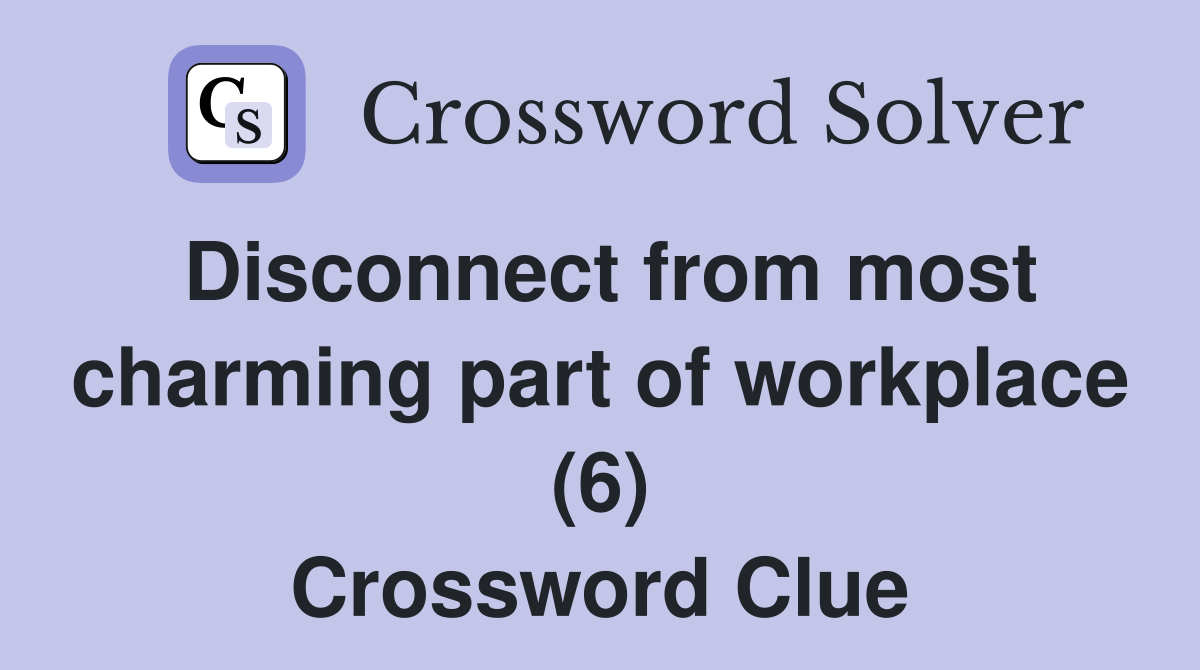 Disconnect from most charming part of workplace (6) Crossword Clue