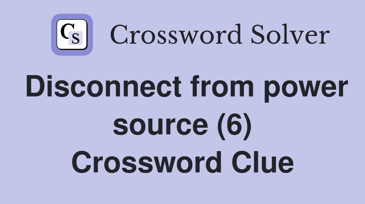 Disconnect from power source (6) Crossword Clue
