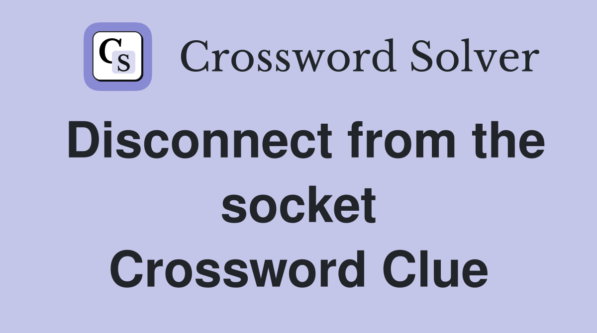 Disconnect from the socket Crossword Clue