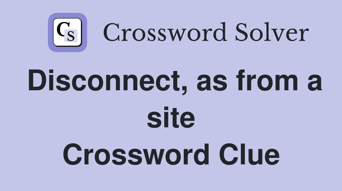 Disconnect, as from a site Crossword Clue