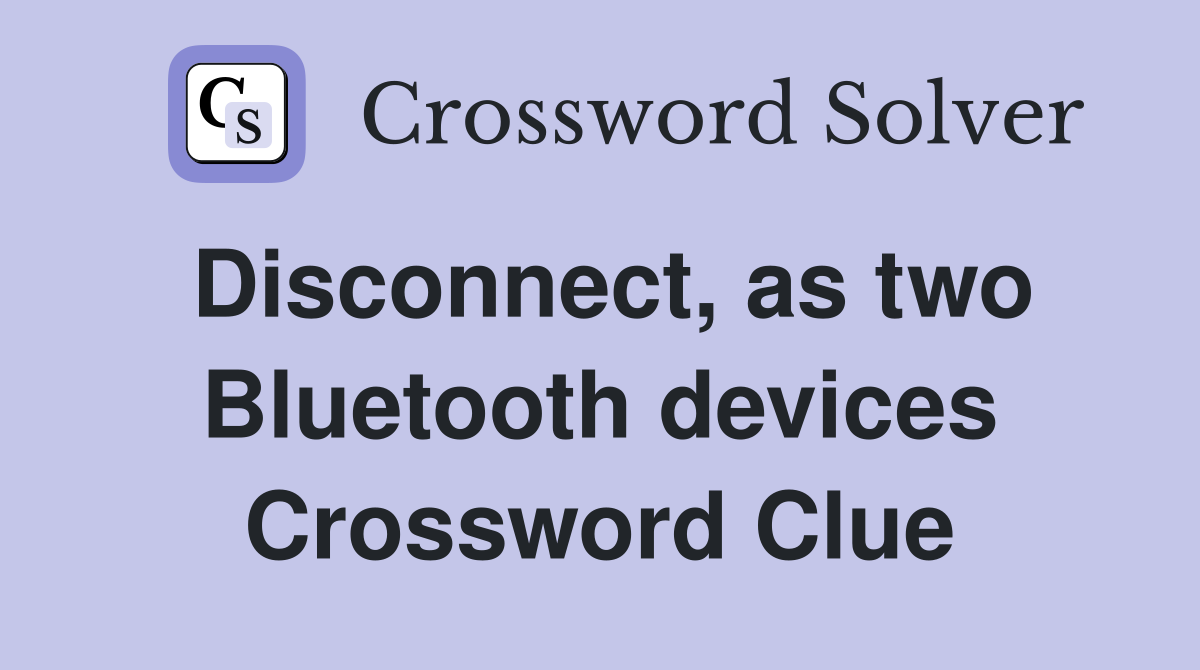 Disconnect, as two Bluetooth devices Crossword Clue