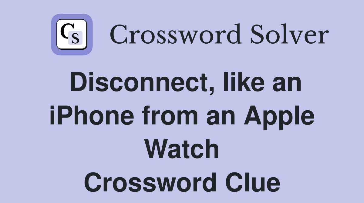 Disconnect, like an iPhone from an Apple Watch Crossword Clue