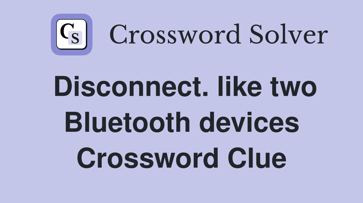 Disconnect. like two Bluetooth devices Crossword Clue