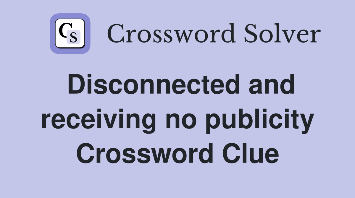 Disconnected and receiving no publicity Crossword Clue