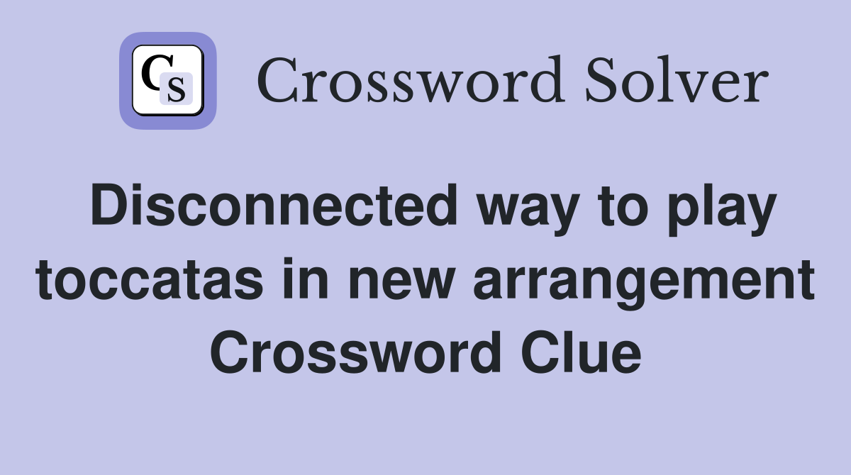 Disconnected way to play toccatas in new arrangement Crossword Clue
