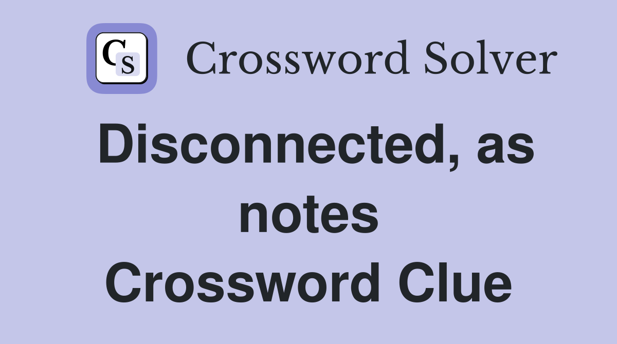 Disconnected, as notes Crossword Clue