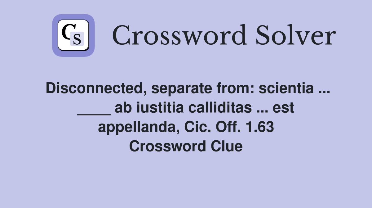 Disconnected, separate from: scientia ... ____ ab iustitia calliditas ... est appellanda, Cic. Off. 1.63 Crossword Clue